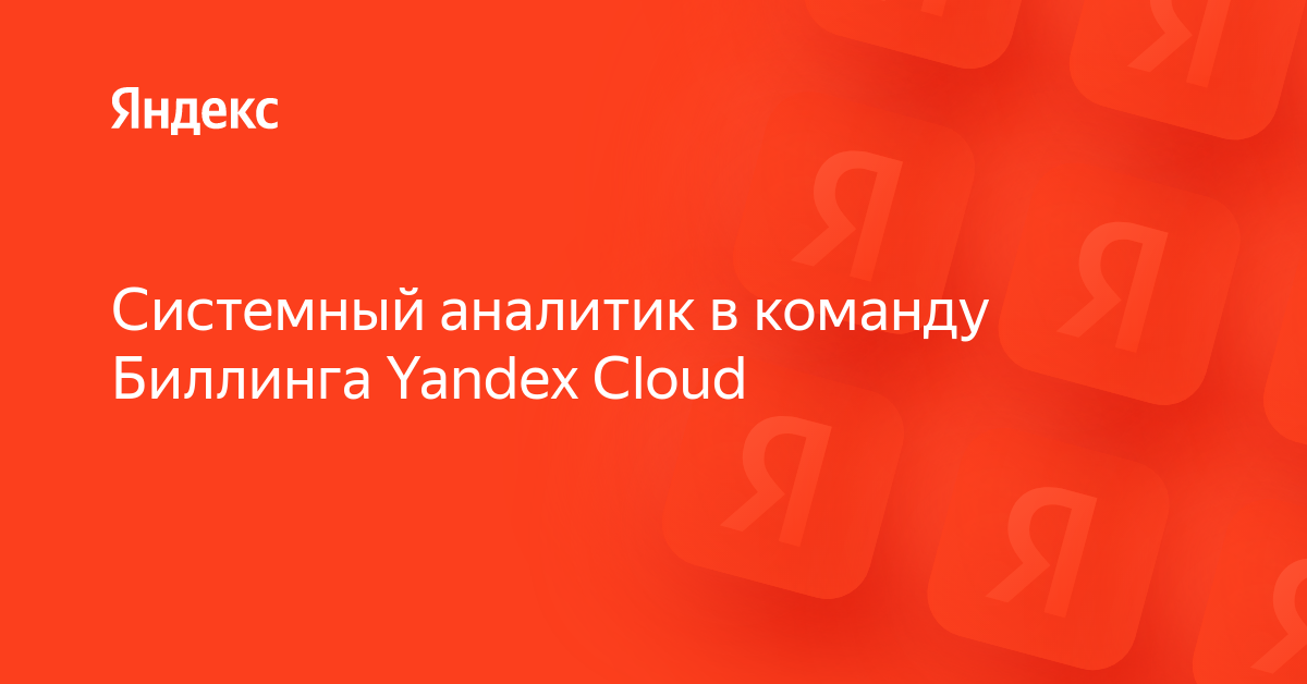 Вакансия «Системный аналитик в команду Биллинга Yandex Cloud» в Яндексе ...