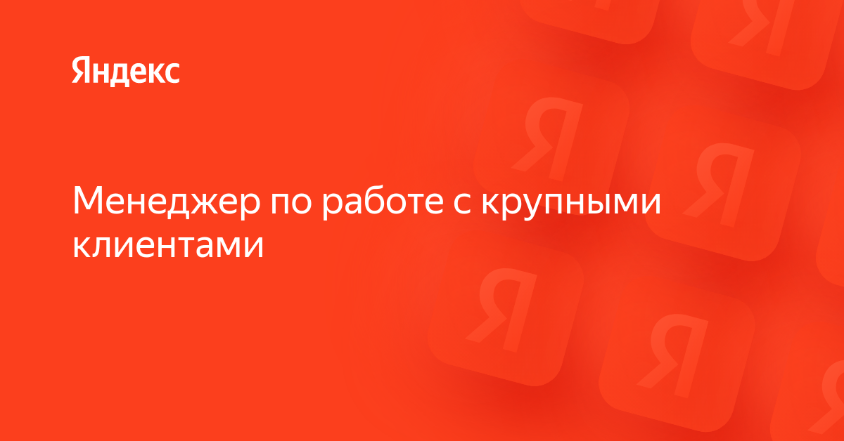 Вакансия «Менеджер по работе с крупными клиентами» в Яндексе — работа в ...