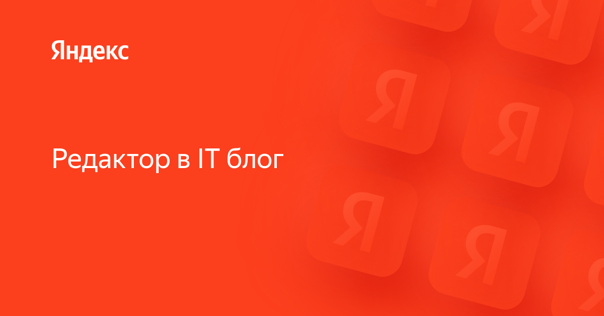 Вакансия «Редактор в IT блог» в Яндексе — работа в компании Яндекс для ...