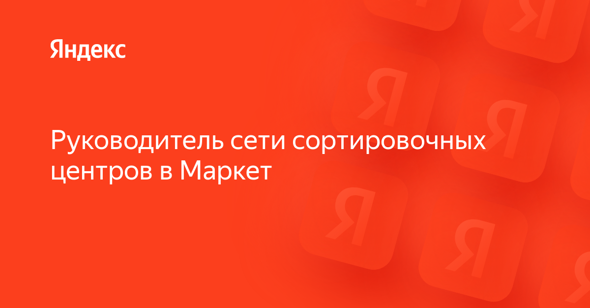 Вакансия «Руководитель сети сортировочных центров в Маркет» в Яндексе ...