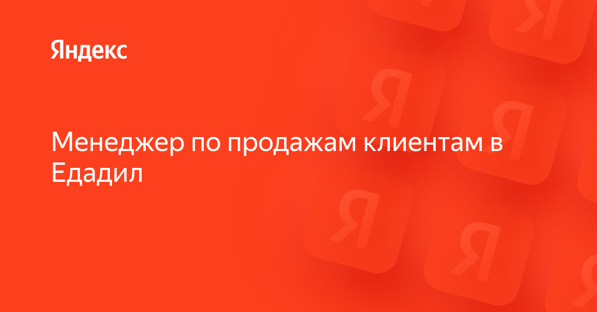 Вакансия «Менеджер по продажам клиентам в Едадил» в Яндексе — работа в ...